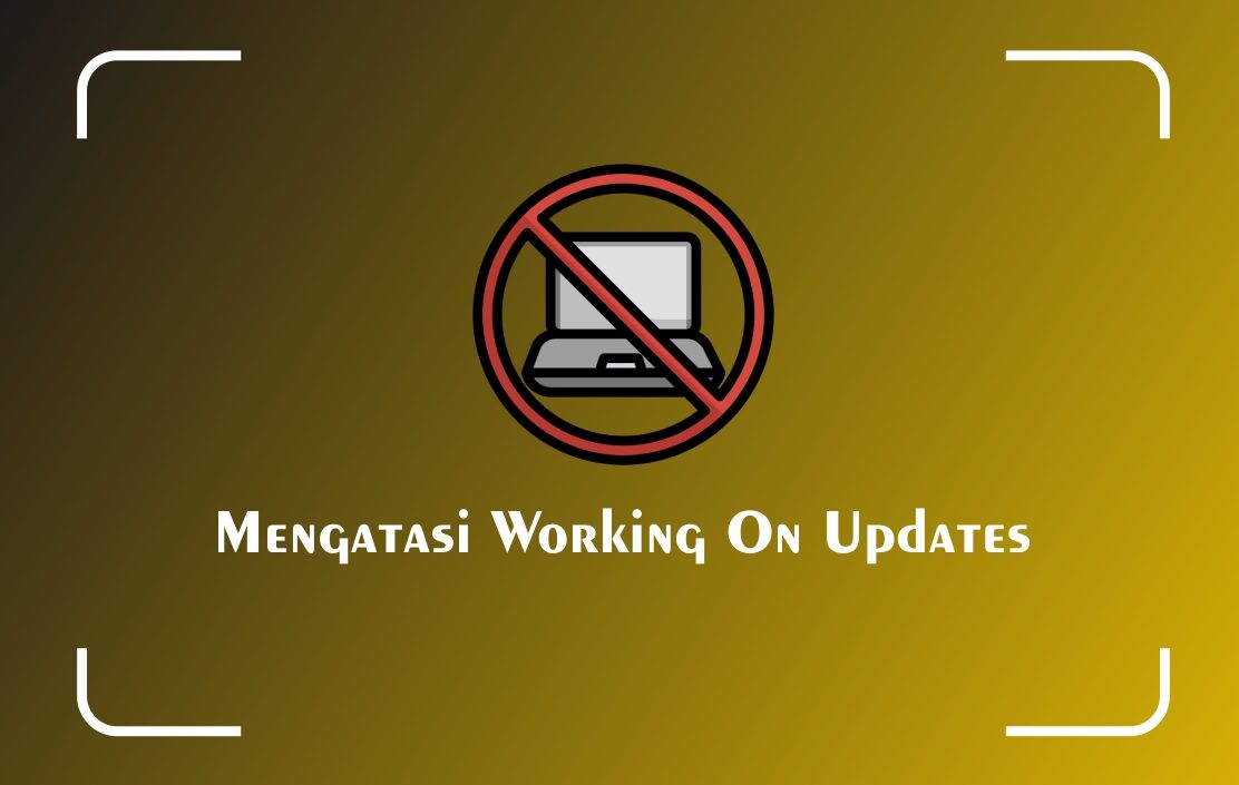 Cara Mengatasi Working On Updates Pada Windows LASKAR PENA